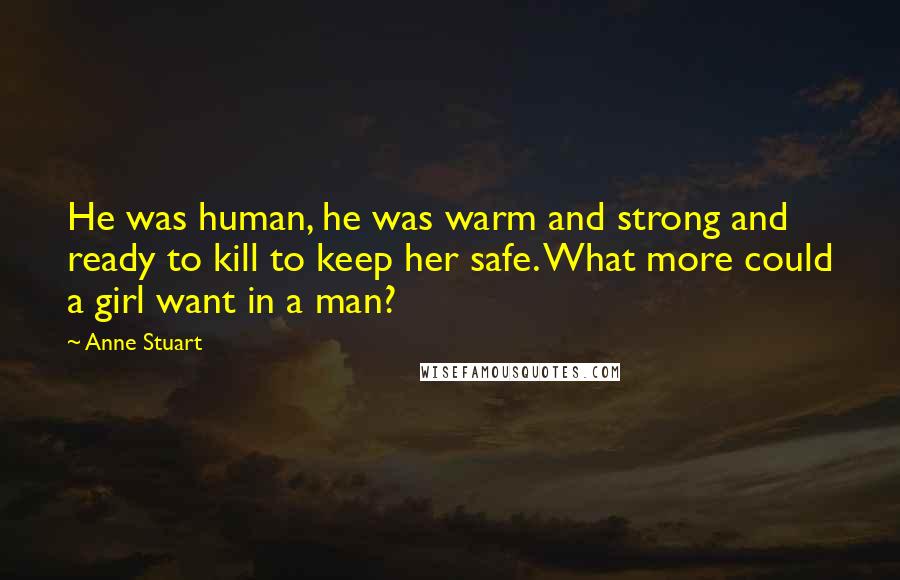 Anne Stuart Quotes: He was human, he was warm and strong and ready to kill to keep her safe. What more could a girl want in a man?