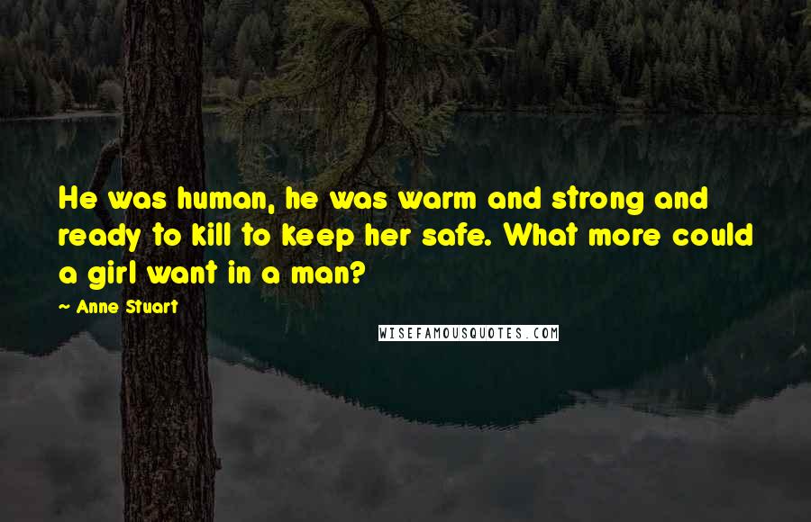 Anne Stuart Quotes: He was human, he was warm and strong and ready to kill to keep her safe. What more could a girl want in a man?