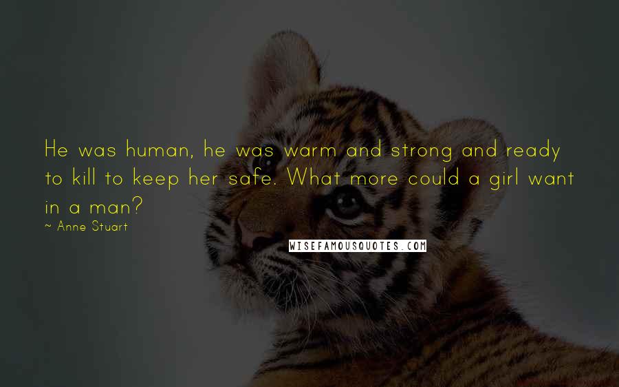 Anne Stuart Quotes: He was human, he was warm and strong and ready to kill to keep her safe. What more could a girl want in a man?