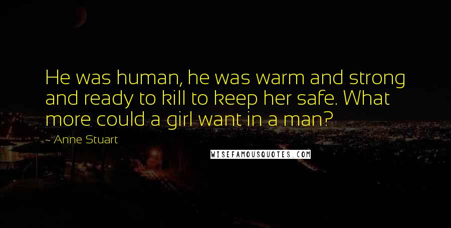 Anne Stuart Quotes: He was human, he was warm and strong and ready to kill to keep her safe. What more could a girl want in a man?