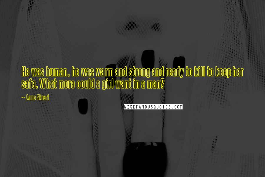 Anne Stuart Quotes: He was human, he was warm and strong and ready to kill to keep her safe. What more could a girl want in a man?