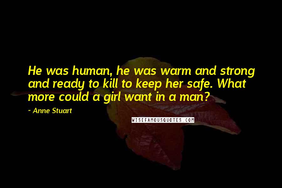 Anne Stuart Quotes: He was human, he was warm and strong and ready to kill to keep her safe. What more could a girl want in a man?