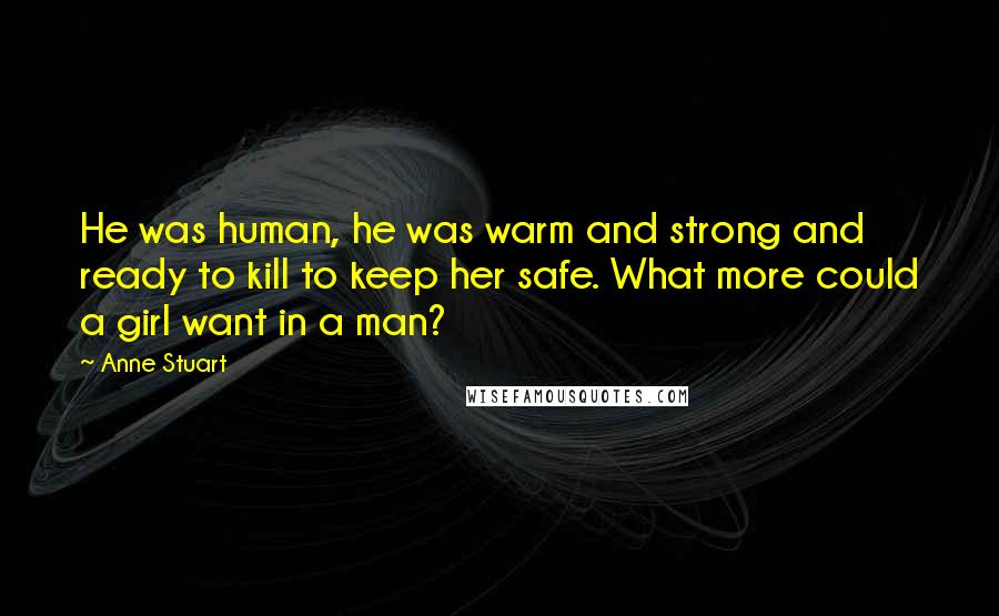 Anne Stuart Quotes: He was human, he was warm and strong and ready to kill to keep her safe. What more could a girl want in a man?