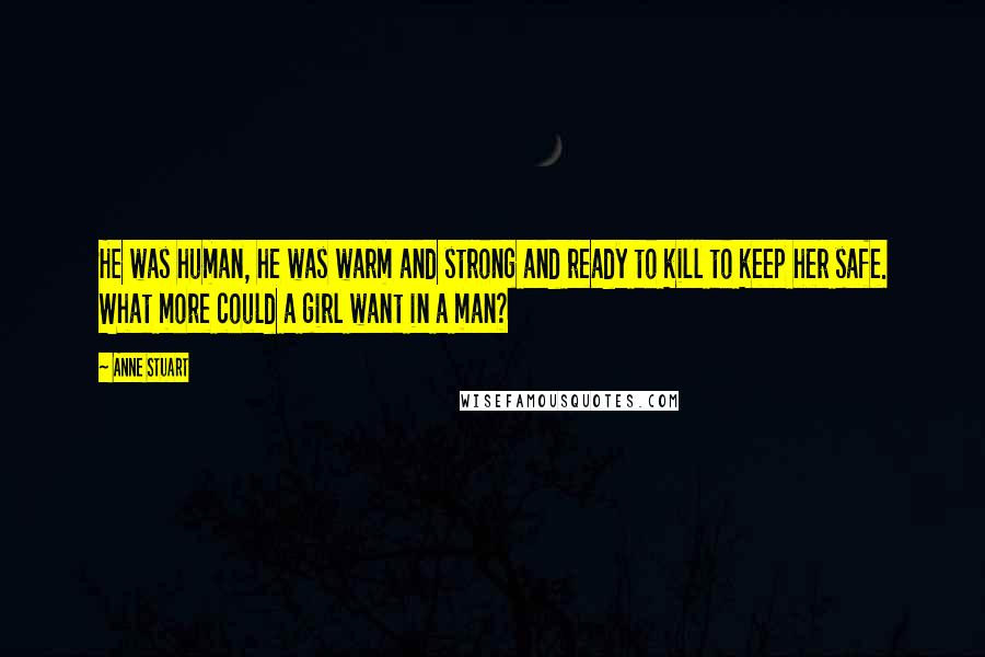 Anne Stuart Quotes: He was human, he was warm and strong and ready to kill to keep her safe. What more could a girl want in a man?