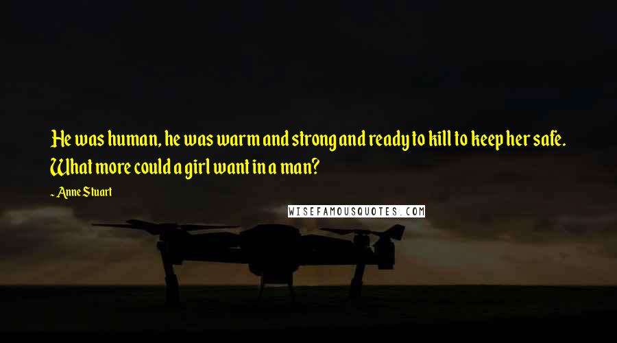 Anne Stuart Quotes: He was human, he was warm and strong and ready to kill to keep her safe. What more could a girl want in a man?