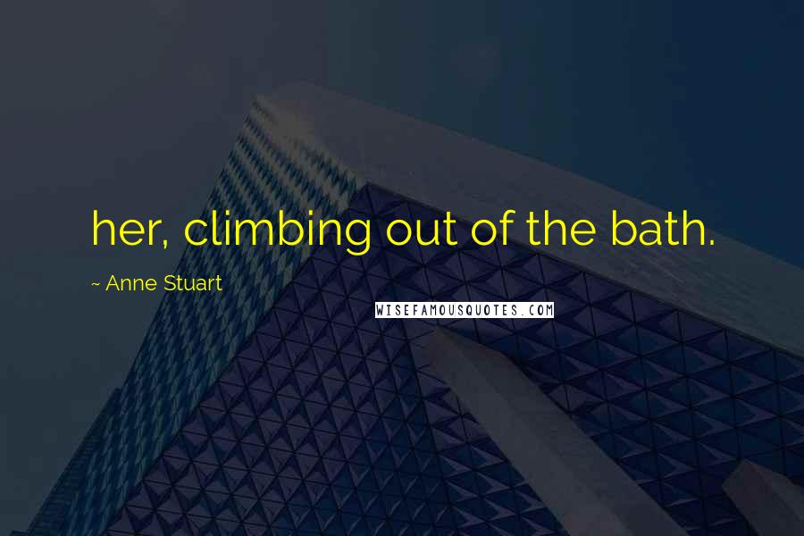 Anne Stuart Quotes: her, climbing out of the bath.