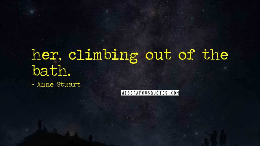 Anne Stuart Quotes: her, climbing out of the bath.