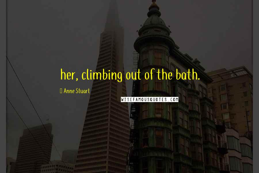 Anne Stuart Quotes: her, climbing out of the bath.