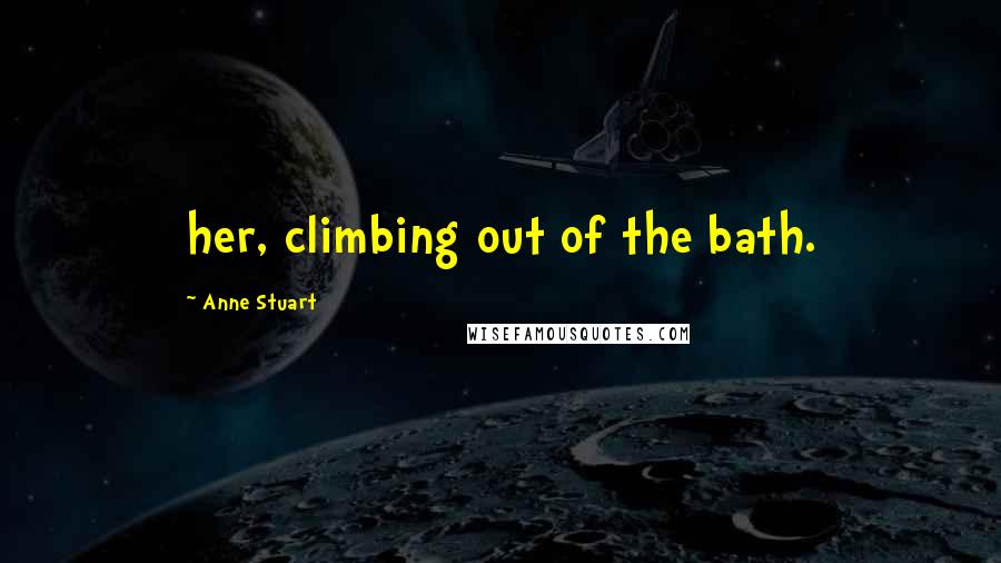 Anne Stuart Quotes: her, climbing out of the bath.