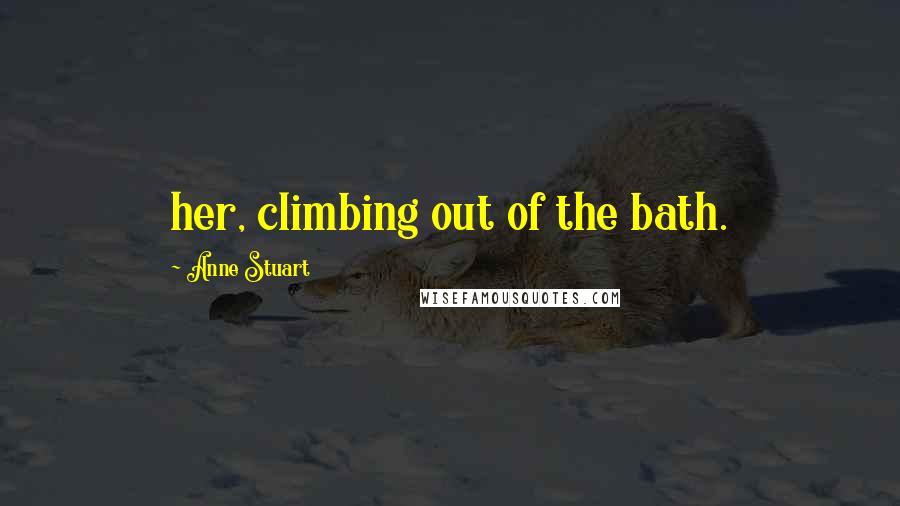 Anne Stuart Quotes: her, climbing out of the bath.