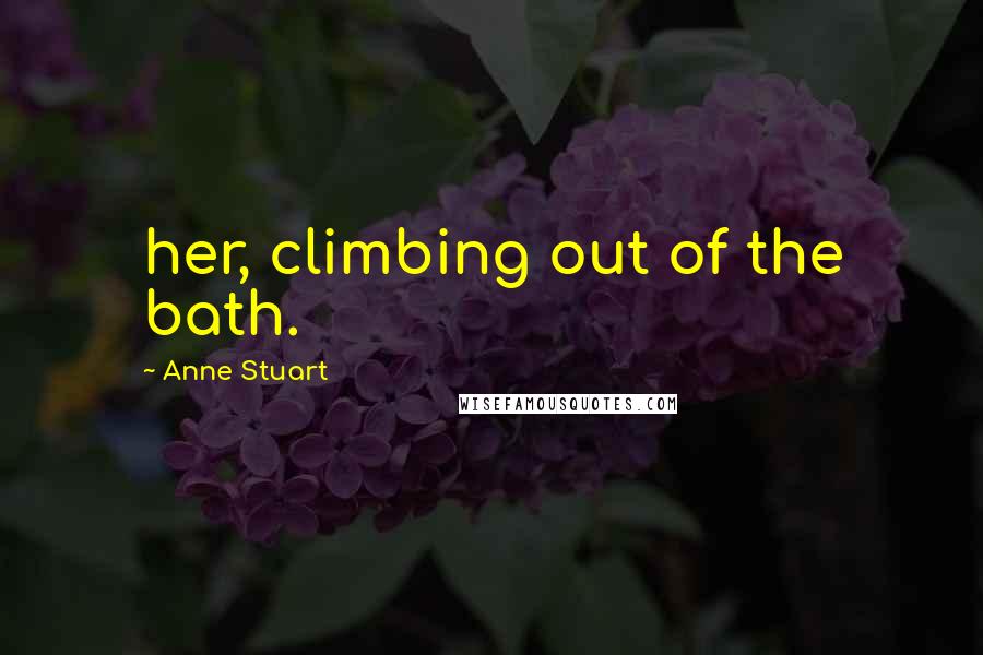 Anne Stuart Quotes: her, climbing out of the bath.