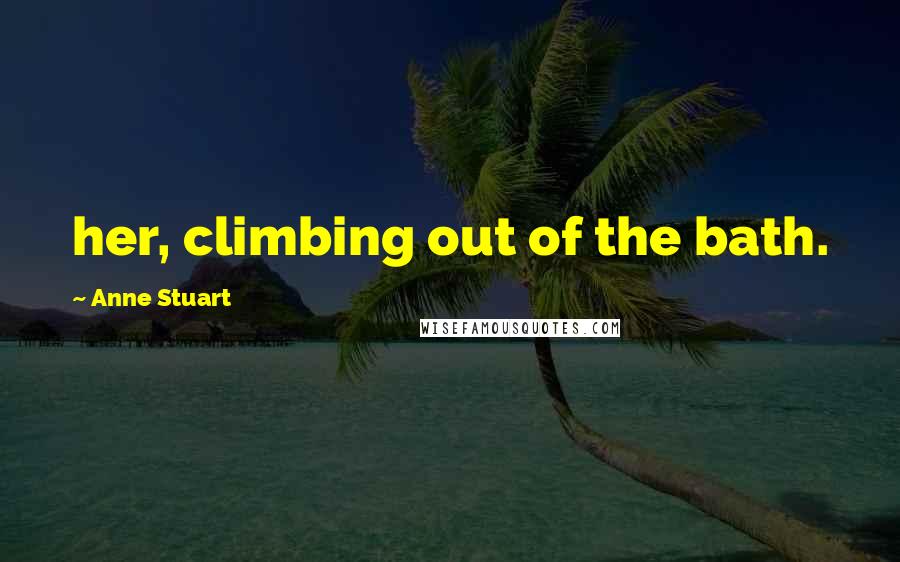 Anne Stuart Quotes: her, climbing out of the bath.