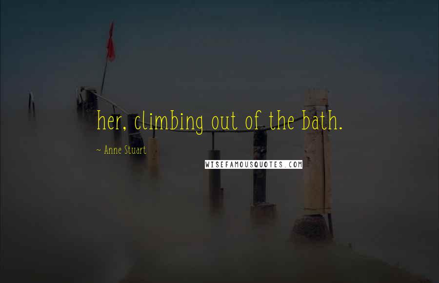 Anne Stuart Quotes: her, climbing out of the bath.