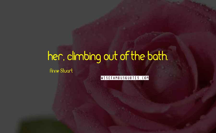 Anne Stuart Quotes: her, climbing out of the bath.