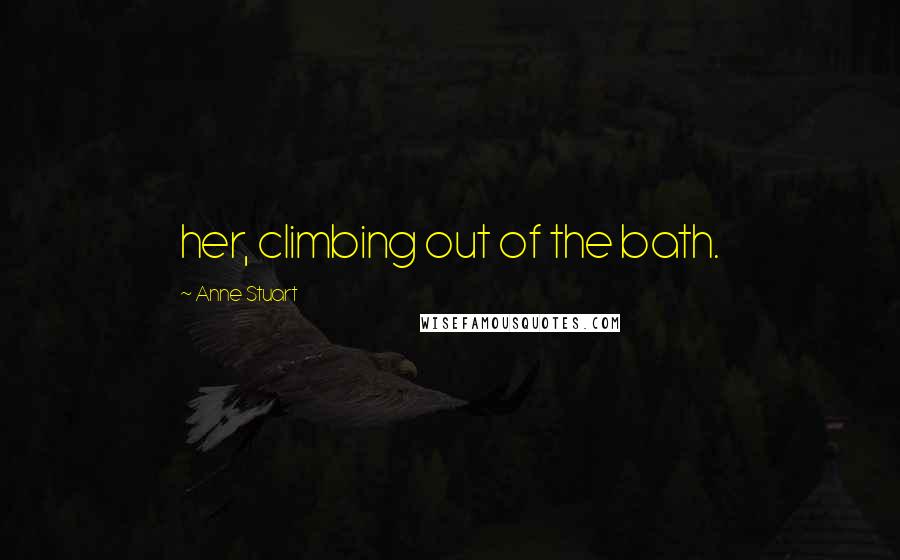 Anne Stuart Quotes: her, climbing out of the bath.