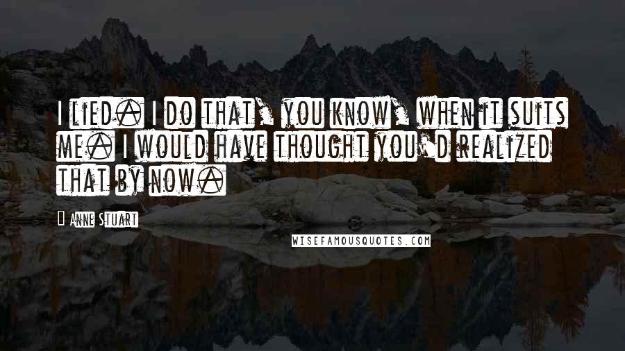 Anne Stuart Quotes: I lied. I do that, you know, when it suits me. I would have thought you'd realized that by now.