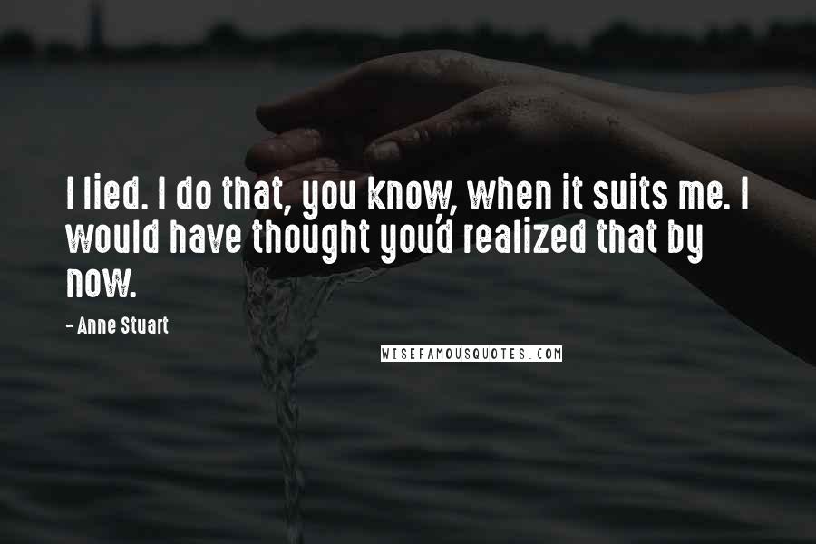 Anne Stuart Quotes: I lied. I do that, you know, when it suits me. I would have thought you'd realized that by now.