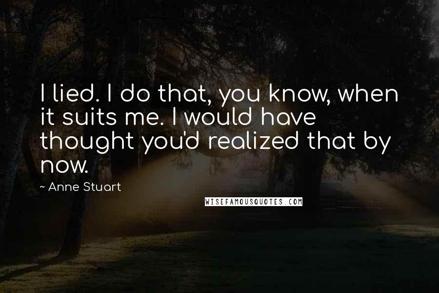 Anne Stuart Quotes: I lied. I do that, you know, when it suits me. I would have thought you'd realized that by now.