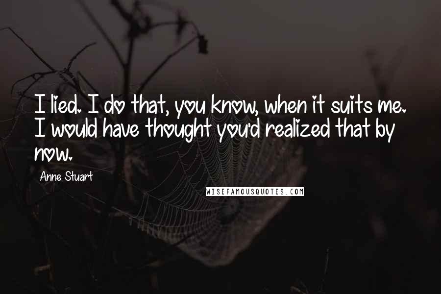 Anne Stuart Quotes: I lied. I do that, you know, when it suits me. I would have thought you'd realized that by now.