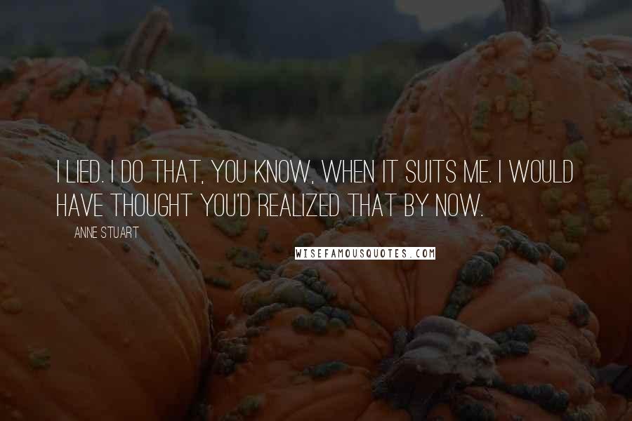 Anne Stuart Quotes: I lied. I do that, you know, when it suits me. I would have thought you'd realized that by now.