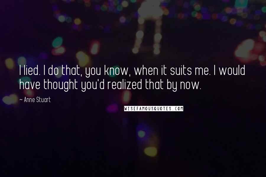 Anne Stuart Quotes: I lied. I do that, you know, when it suits me. I would have thought you'd realized that by now.