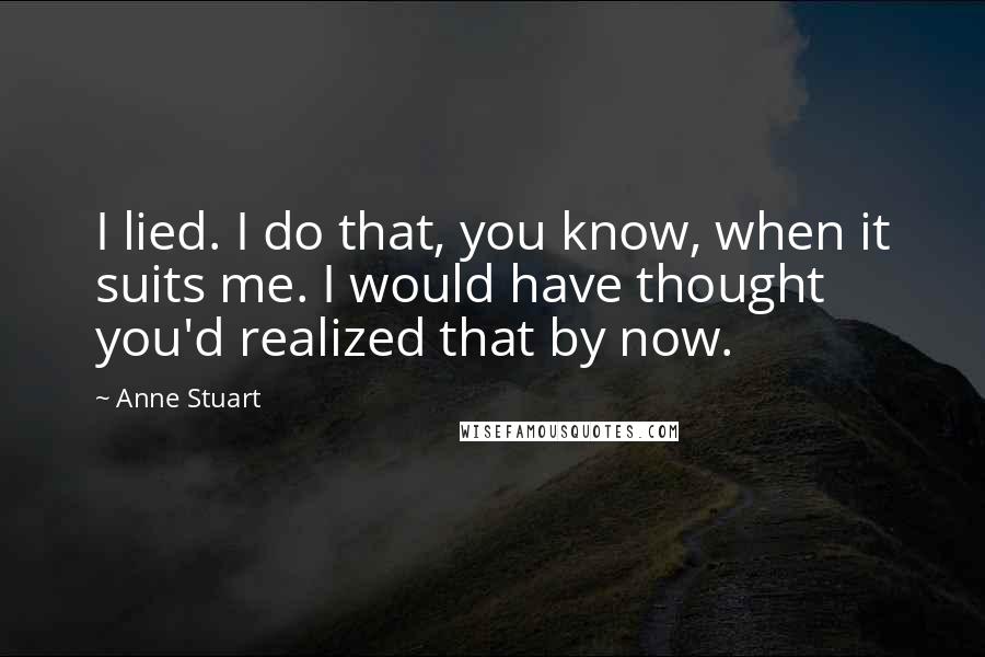 Anne Stuart Quotes: I lied. I do that, you know, when it suits me. I would have thought you'd realized that by now.