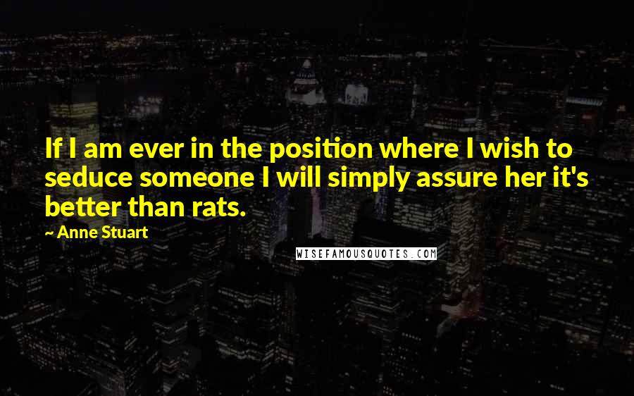 Anne Stuart Quotes: If I am ever in the position where I wish to seduce someone I will simply assure her it's better than rats.