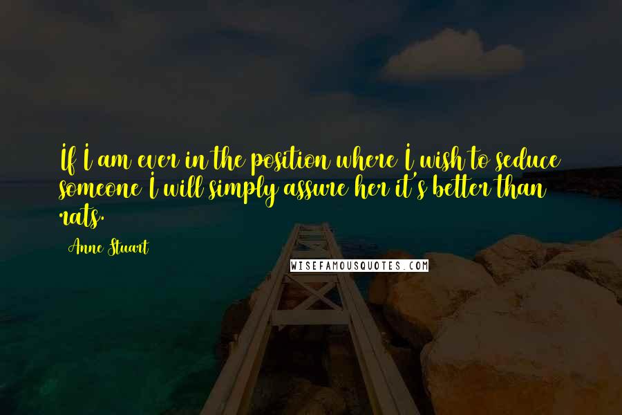 Anne Stuart Quotes: If I am ever in the position where I wish to seduce someone I will simply assure her it's better than rats.