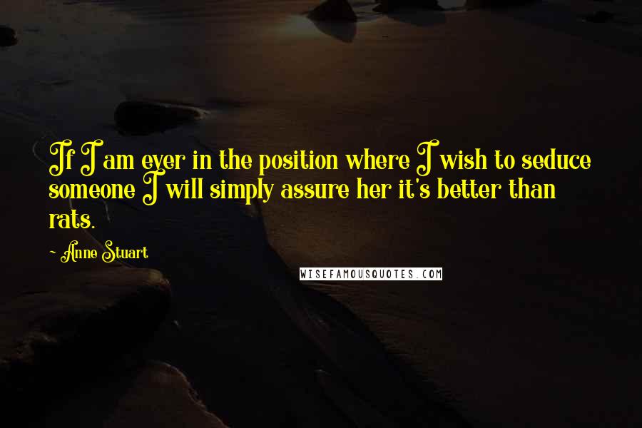 Anne Stuart Quotes: If I am ever in the position where I wish to seduce someone I will simply assure her it's better than rats.