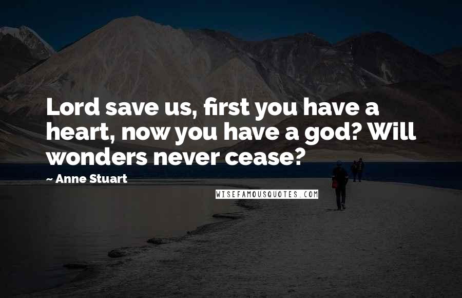 Anne Stuart Quotes: Lord save us, first you have a heart, now you have a god? Will wonders never cease?