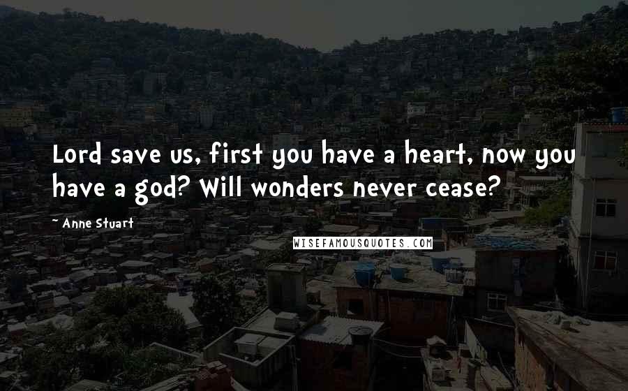 Anne Stuart Quotes: Lord save us, first you have a heart, now you have a god? Will wonders never cease?