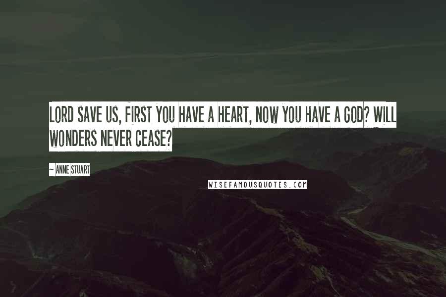 Anne Stuart Quotes: Lord save us, first you have a heart, now you have a god? Will wonders never cease?