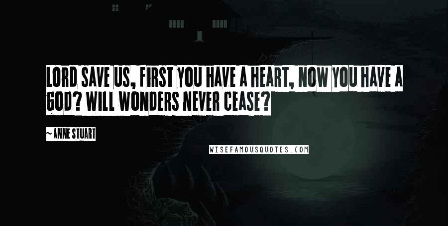 Anne Stuart Quotes: Lord save us, first you have a heart, now you have a god? Will wonders never cease?