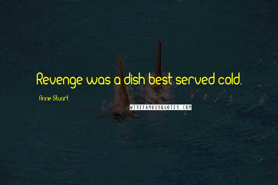 Anne Stuart Quotes: Revenge was a dish best served cold.