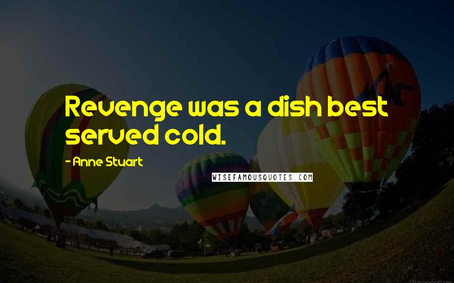 Anne Stuart Quotes: Revenge was a dish best served cold.