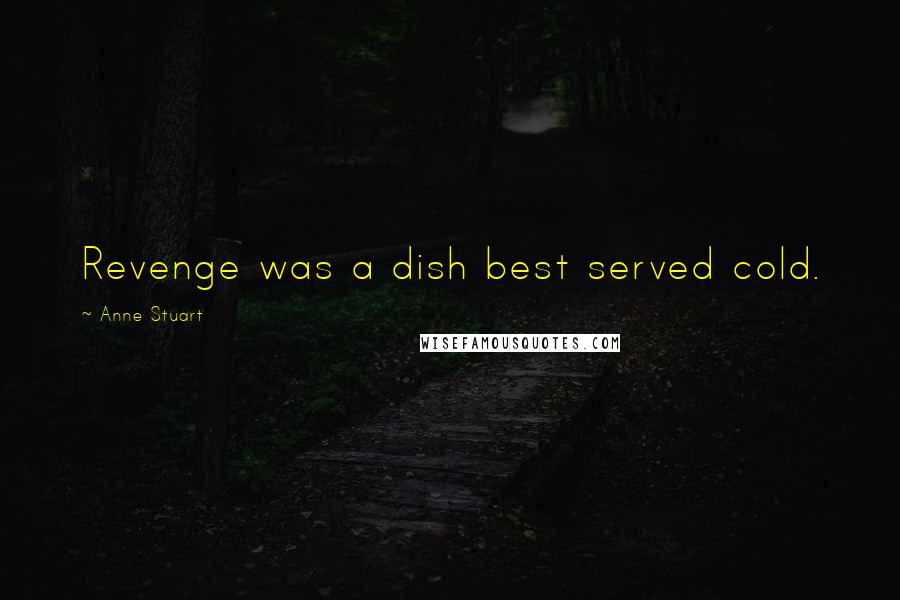 Anne Stuart Quotes: Revenge was a dish best served cold.