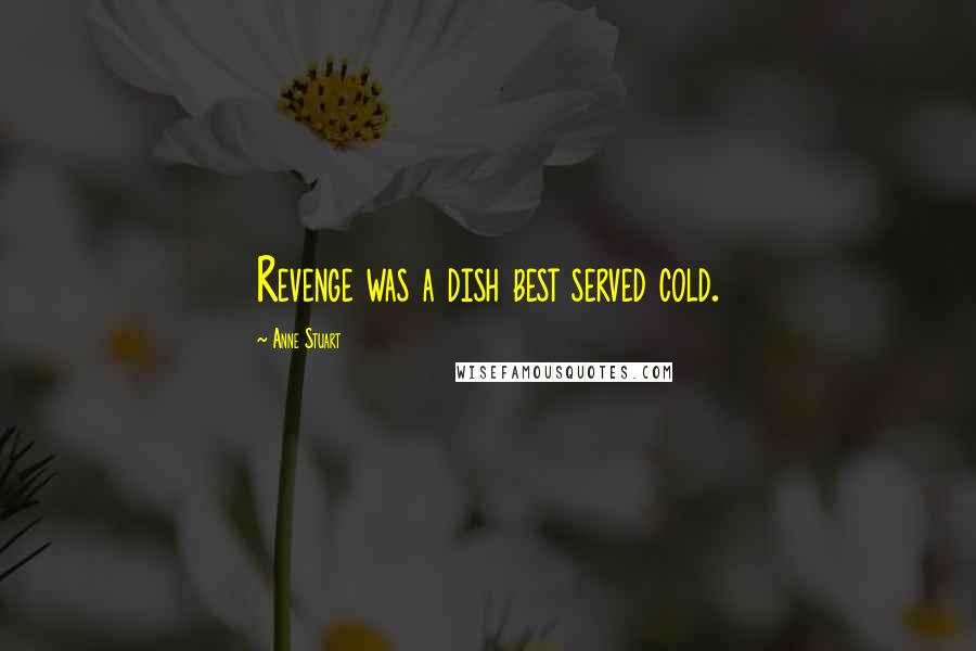 Anne Stuart Quotes: Revenge was a dish best served cold.