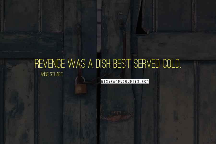 Anne Stuart Quotes: Revenge was a dish best served cold.