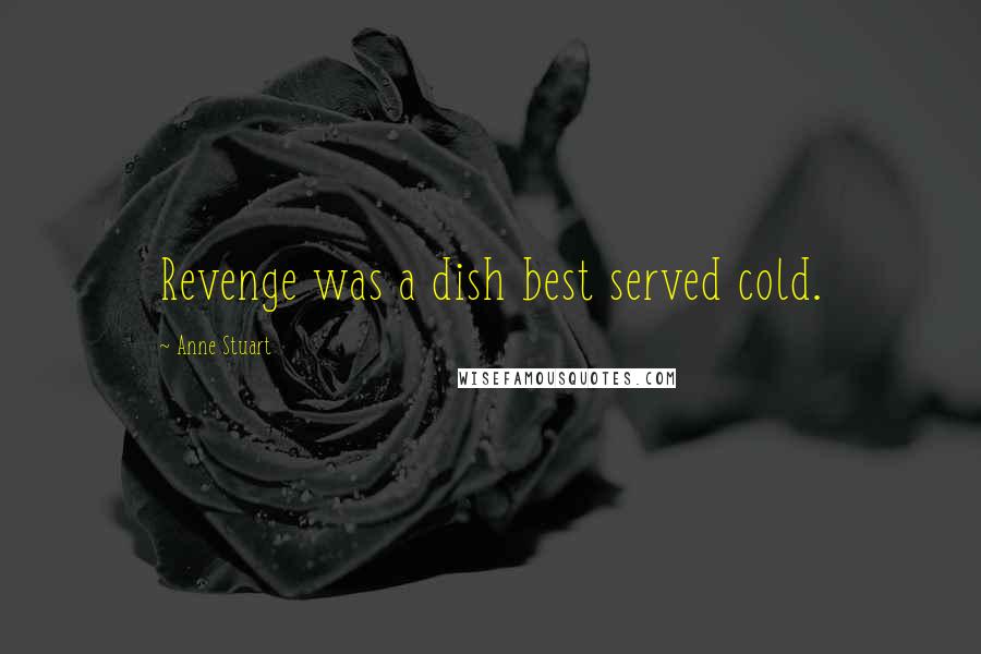 Anne Stuart Quotes: Revenge was a dish best served cold.