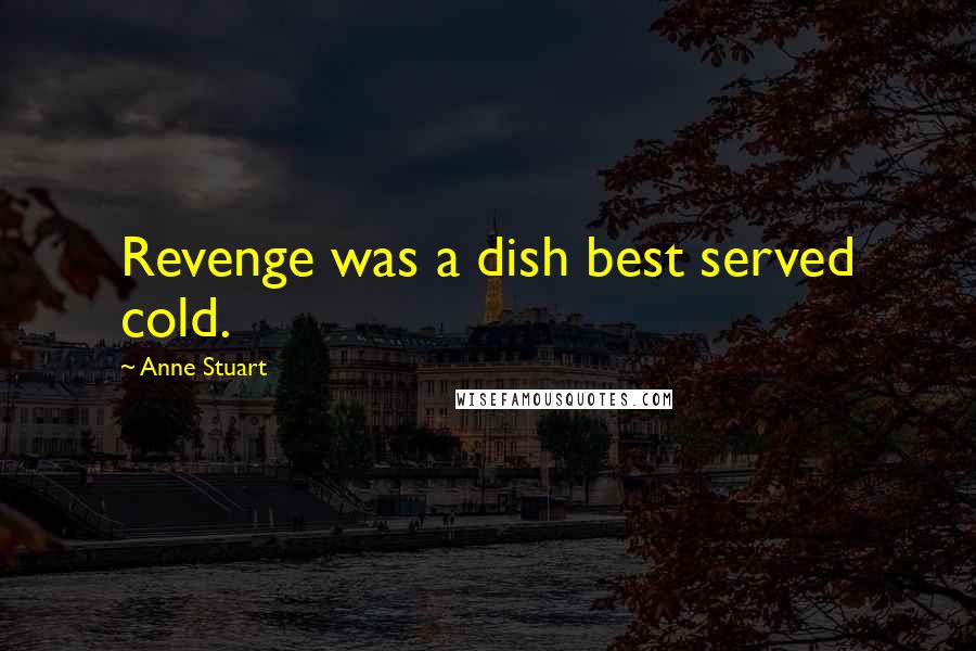 Anne Stuart Quotes: Revenge was a dish best served cold.