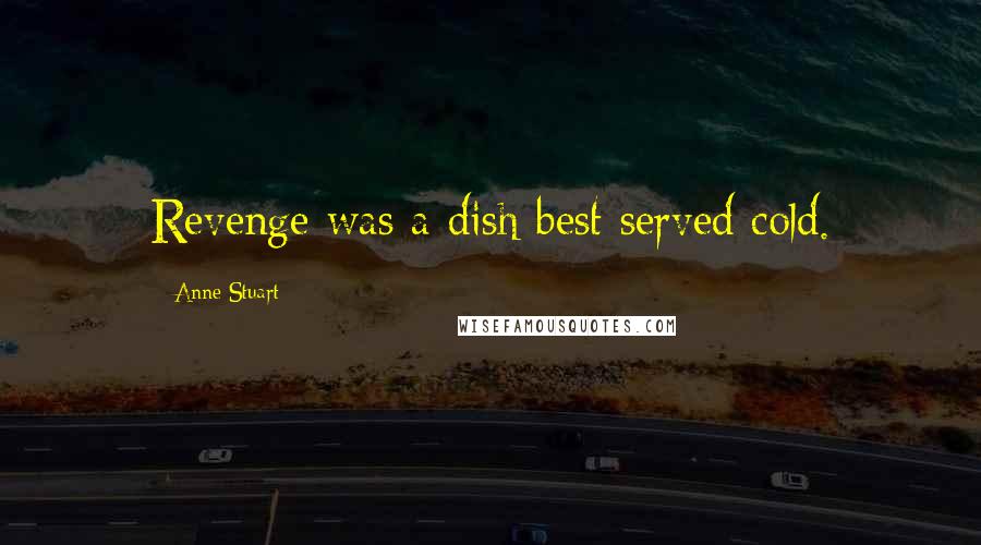 Anne Stuart Quotes: Revenge was a dish best served cold.