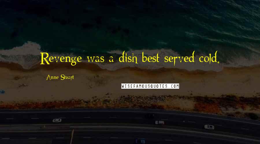 Anne Stuart Quotes: Revenge was a dish best served cold.