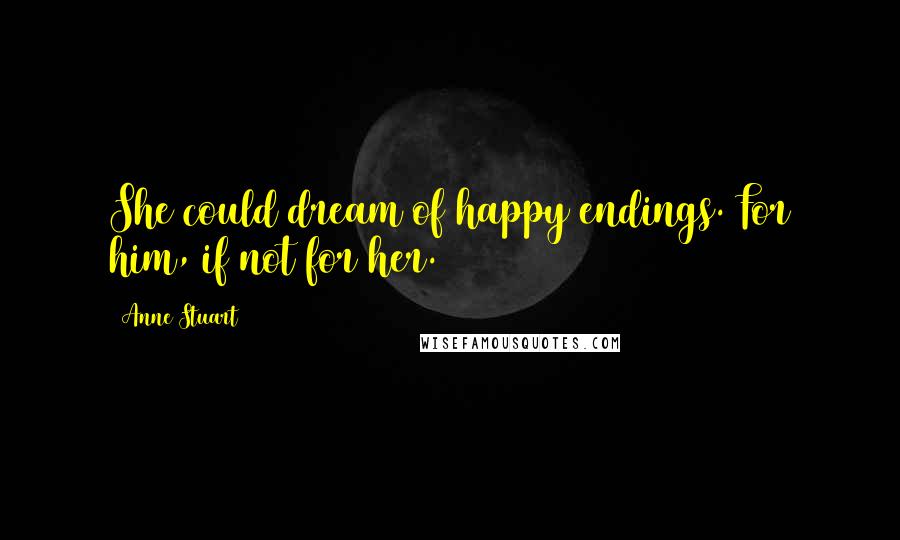 Anne Stuart Quotes: She could dream of happy endings. For him, if not for her.