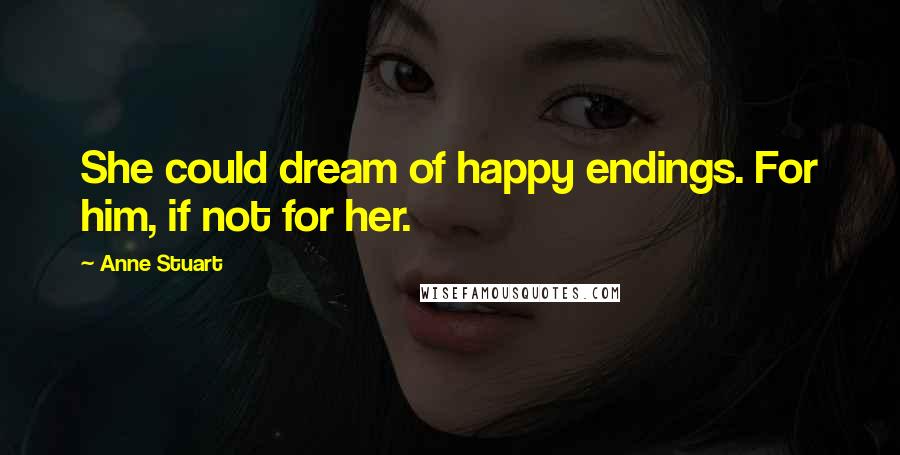 Anne Stuart Quotes: She could dream of happy endings. For him, if not for her.