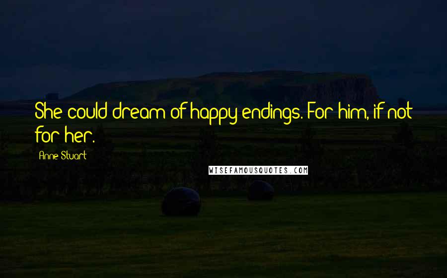 Anne Stuart Quotes: She could dream of happy endings. For him, if not for her.