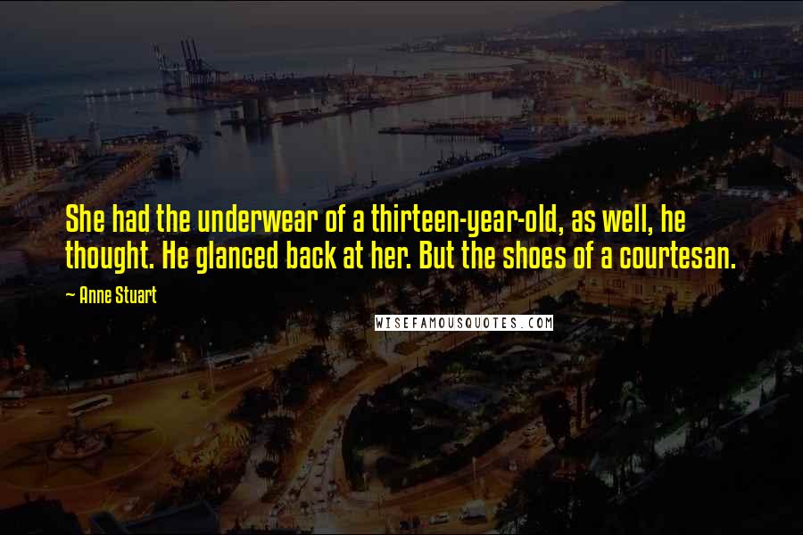 Anne Stuart Quotes: She had the underwear of a thirteen-year-old, as well, he thought. He glanced back at her. But the shoes of a courtesan.