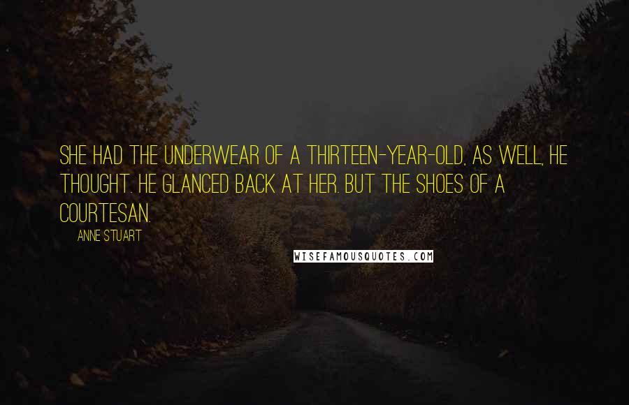 Anne Stuart Quotes: She had the underwear of a thirteen-year-old, as well, he thought. He glanced back at her. But the shoes of a courtesan.