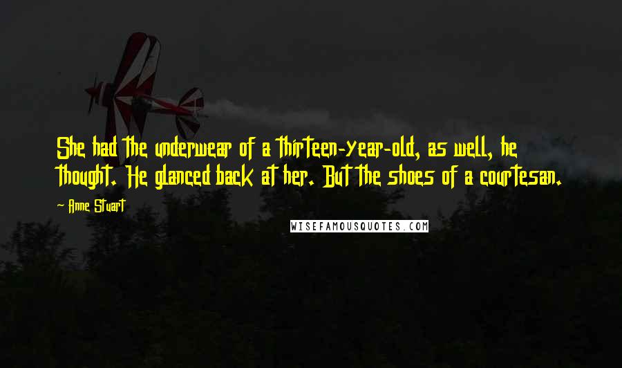 Anne Stuart Quotes: She had the underwear of a thirteen-year-old, as well, he thought. He glanced back at her. But the shoes of a courtesan.