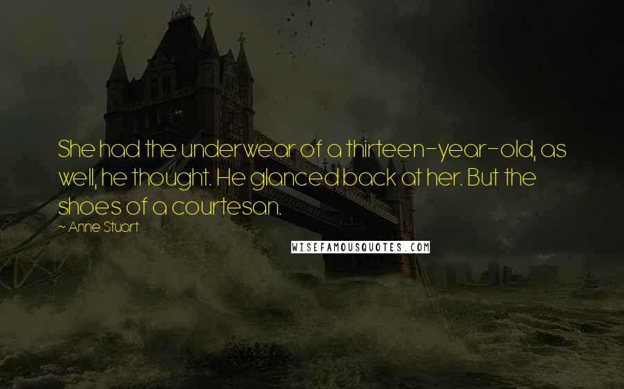Anne Stuart Quotes: She had the underwear of a thirteen-year-old, as well, he thought. He glanced back at her. But the shoes of a courtesan.