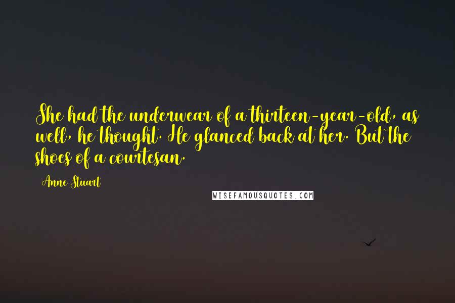 Anne Stuart Quotes: She had the underwear of a thirteen-year-old, as well, he thought. He glanced back at her. But the shoes of a courtesan.